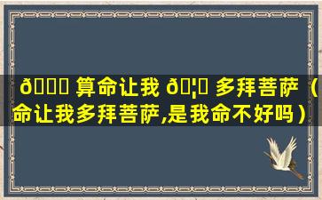 🐒 算命让我 🦄 多拜菩萨（算命让我多拜菩萨,是我命不好吗）